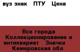 1.1) вуз знак : ПТУ › Цена ­ 189 - Все города Коллекционирование и антиквариат » Значки   . Кемеровская обл.,Белово г.